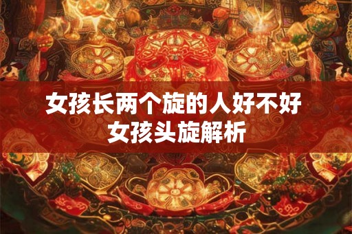 女孩长两个旋的人好不好 女孩头旋解析
