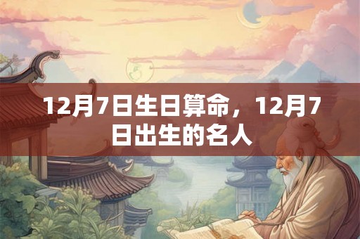 12月7日生日算命，12月7日出生的名人