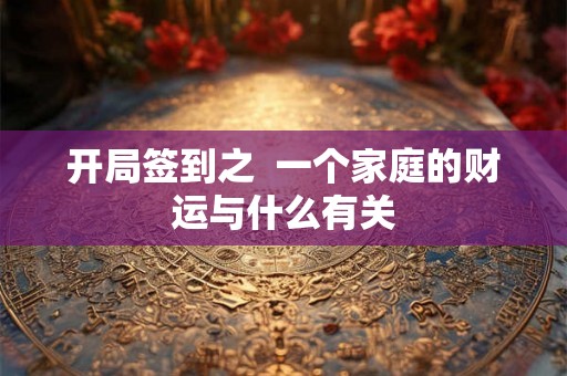 开局签到之  一个家庭的财运与什么有关