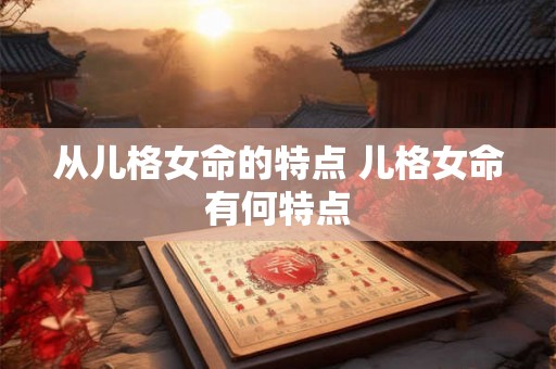 从儿格女命的特点 儿格女命有何特点