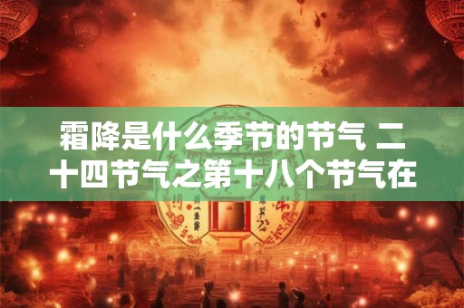 霜降是什么季节的节气 二十四节气之第十八个节气在秋季