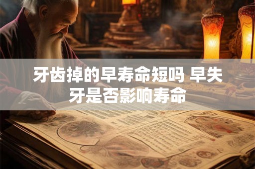 牙齿掉的早寿命短吗 早失牙是否影响寿命