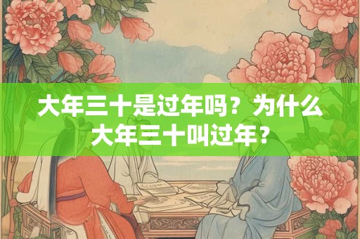 大年三十是过年吗？为什么大年三十叫过年？