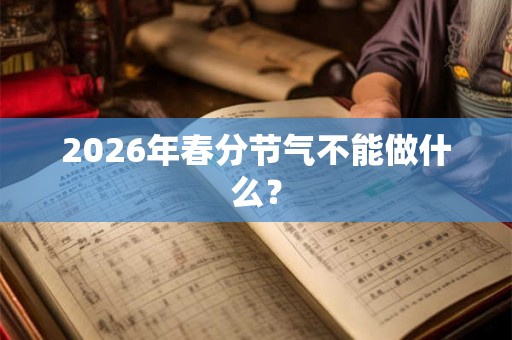 2026年春分节气不能做什么？