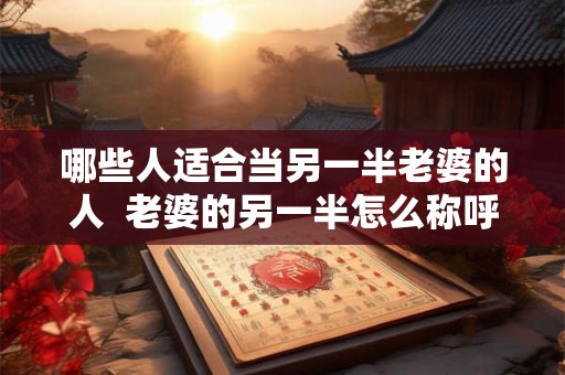 哪些人适合当另一半老婆的人  老婆的另一半怎么称呼