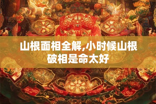 山根面相全解,小时候山根破相是命太好