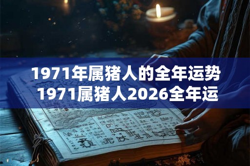 1971年属猪人的全年运势 1971属猪人2026全年运势如何