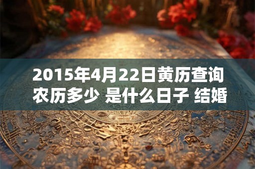 2015年4月22日黄历查询 农历多少 是什么日子 结婚吉时
