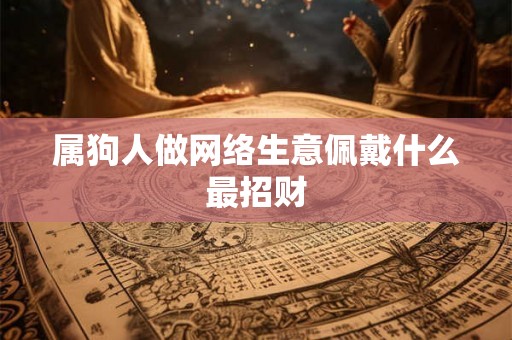 属狗人做网络生意佩戴什么最招财