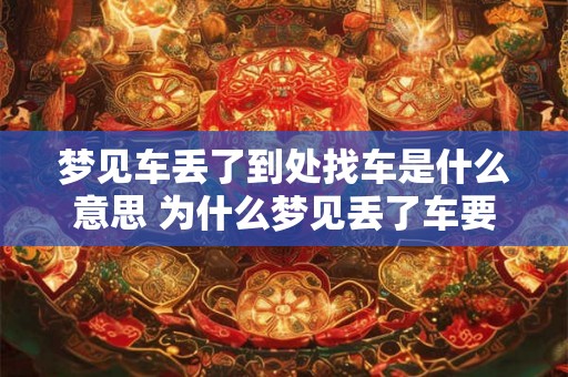 梦见车丢了到处找车是什么意思 为什么梦见丢了车要到处寻找