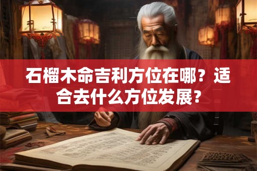 石榴木命吉利方位在哪？适合去什么方位发展？
