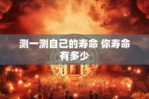 测一测自己的寿命 你寿命有多少