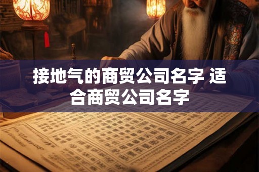 接地气的商贸公司名字 适合商贸公司名字