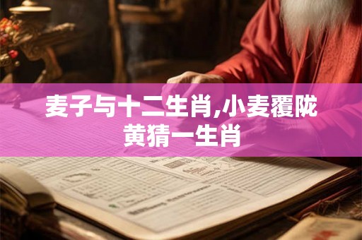 麦子与十二生肖,小麦覆陇黄猜一生肖