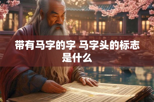 带有马字的字 马字头的标志是什么 带有马字的字 马字头的标志是什么