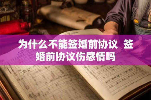 为什么不能签婚前协议  签婚前协议伤感情吗