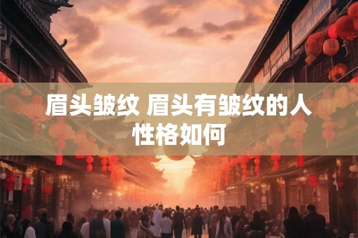 眉头皱纹 眉头有皱纹的人性格如何