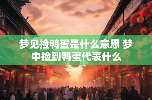 梦见捡鸭蛋是什么意思 梦中捡到鸭蛋代表什么