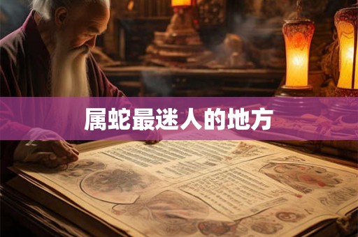 属蛇最迷人的地方