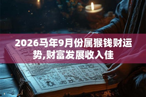 2026马年9月份属猴钱财运势,财富发展收入佳