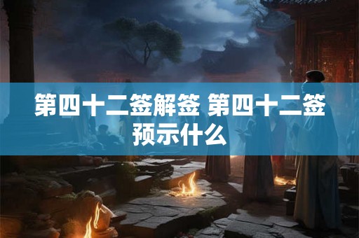 第四十二签解签 第四十二签预示什么