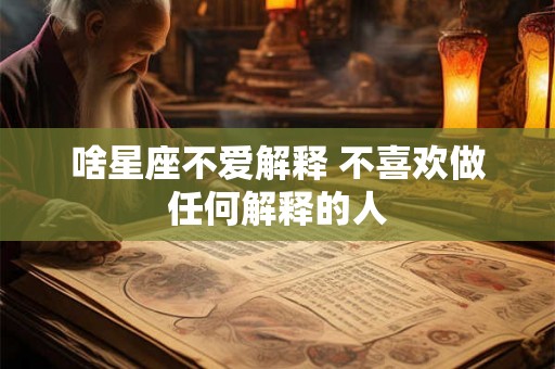 啥星座不爱解释 不喜欢做任何解释的人 啥星座不爱解释 不喜欢做任何解释的人