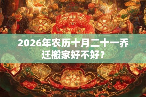 2026年农历十月二十一乔迁搬家好不好？