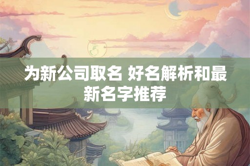 为新公司取名 好名解析和最新名字推荐