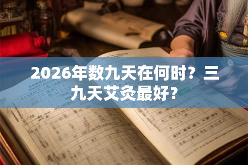 2026年数九天在何时？三九天艾灸最好？
