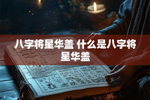 八字将星华盖 什么是八字将星华盖