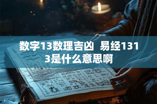 数字13数理吉凶  易经1313是什么意思啊