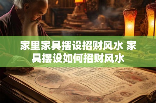 家里家具摆设招财风水 家具摆设如何招财风水