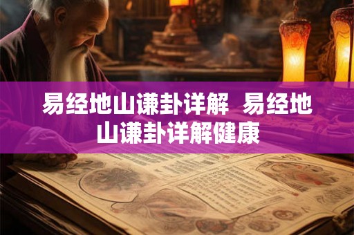易经地山谦卦详解 易经地山谦卦详解健康 易经地山谦卦详解 易经地山谦卦详解健康