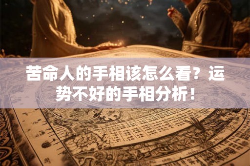苦命人的手相该怎么看?运势不好的手相分析! 苦命人的手相该怎么看?运势不好的手相分析!