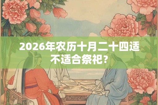 2026年农历十月二十四适不适合祭祀？