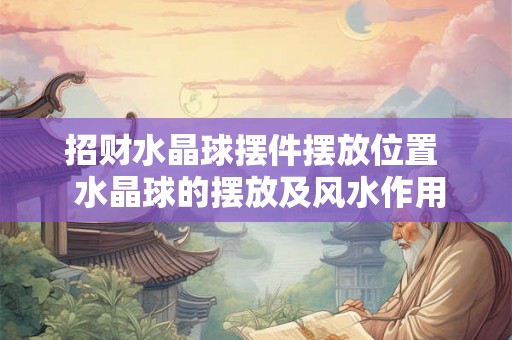 招财水晶球摆件摆放位置  水晶球的摆放及风水作用