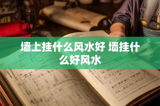 墙上挂什么风水好 墙挂什么好风水