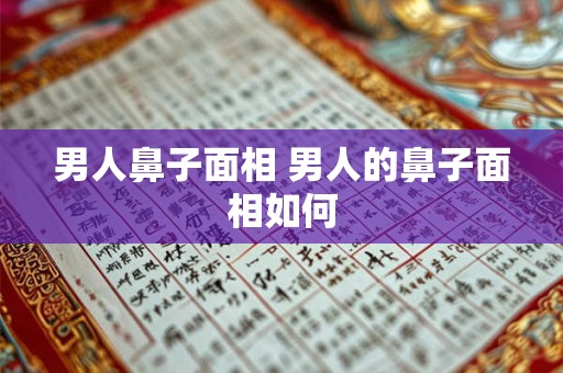 男人鼻子面相 男人的鼻子面相如何 男人鼻子面相 男人的鼻子面相如何