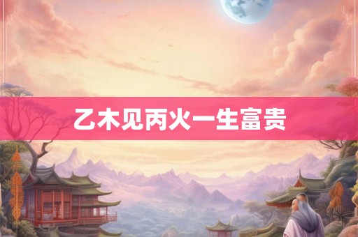 乙木见丙火一生富贵