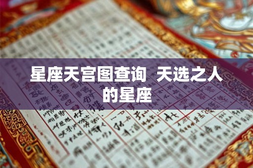 星座天宫图查询 天选之人的星座 星座天宫图查询 天选之人的星座
