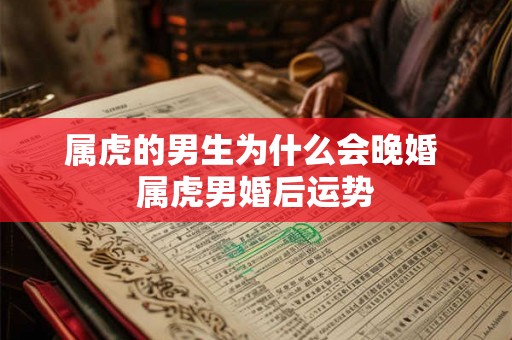 属虎的男生为什么会晚婚 属虎男婚后运势