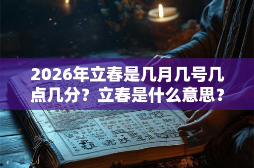 2026年立春是几月几号几点几分？立春是什么意思？