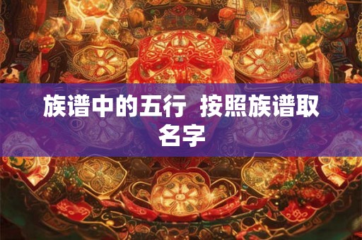 族谱中的五行  按照族谱取名字