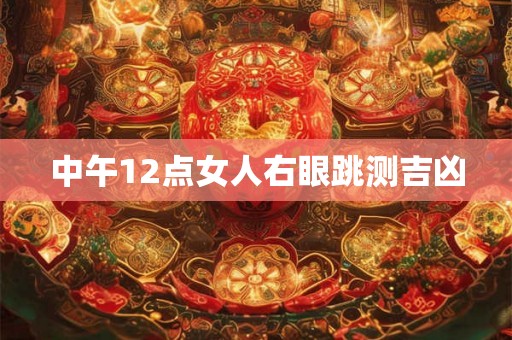 中午12点女人右眼跳测吉凶