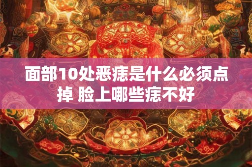 面部10处恶痣是什么必须点掉 脸上哪些痣不好