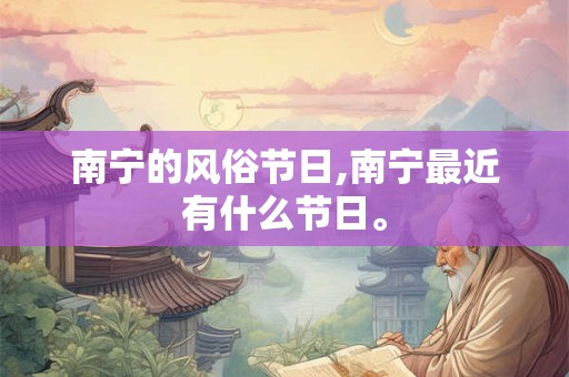 南宁的风俗节日,南宁最近有什么节日。