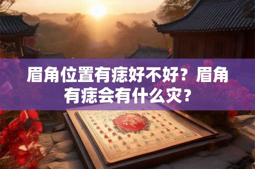 眉角位置有痣好不好？眉角有痣会有什么灾？