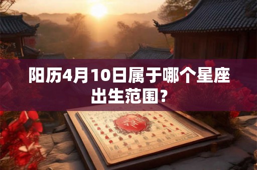 阳历4月10日属于哪个星座出生范围？