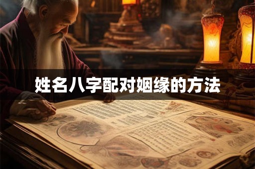 姓名八字配对姻缘的方法 姓名八字配对姻缘的方法
