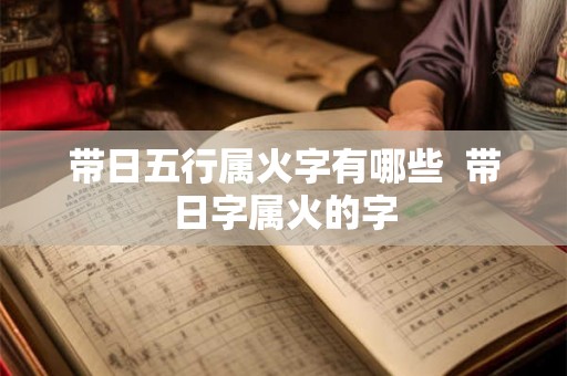 带日五行属火字有哪些  带日字属火的字